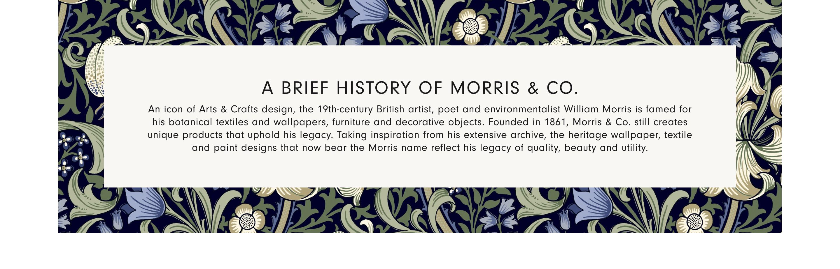 A Brief History of Morris & Co. | An Icon of Arts & Crafts design, the 19th-century British artist, poet and environmentalist William Morris is famed for his botanical textiles and wallpapers, furniture and decorative objects. Founded in 1861, Morris & Co. still created unique products that uphold his legacy. 